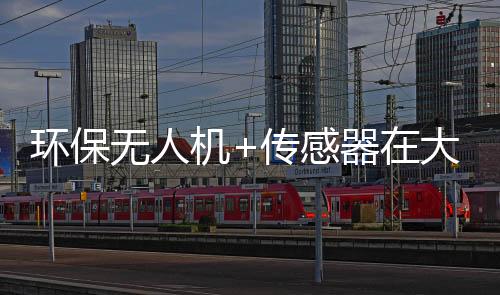 环保无人机+传感器在大气环境监测应用的优势