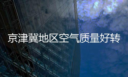 京津冀地区空气质量好转：“人定胜天”