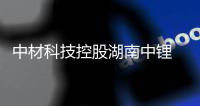 中材科技控股湖南中锂 加快多元化转型